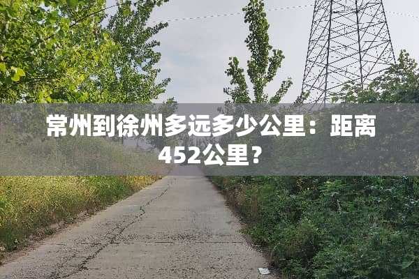 常州到徐州多远多少公里：距离452公里？