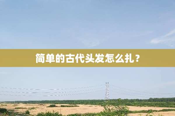 简单的古代头发怎么扎？
