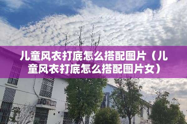 儿童风衣打底怎么搭配图片（儿童风衣打底怎么搭配图片女）