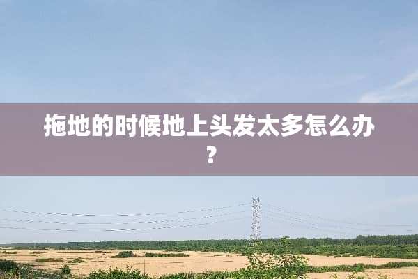 拖地的时候地上头发太多怎么办？