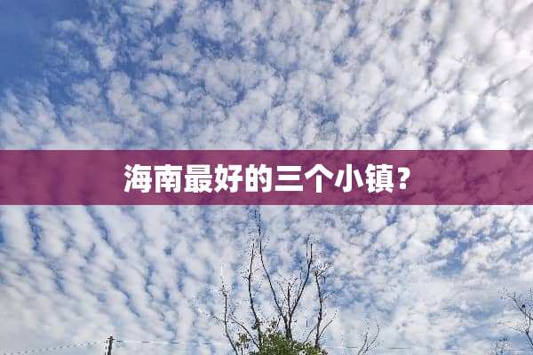 海南最好的三个小镇？