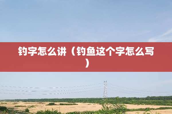 钓字怎么讲（钓鱼这个字怎么写）