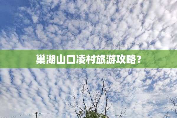 巢湖山口凌村旅游攻略？