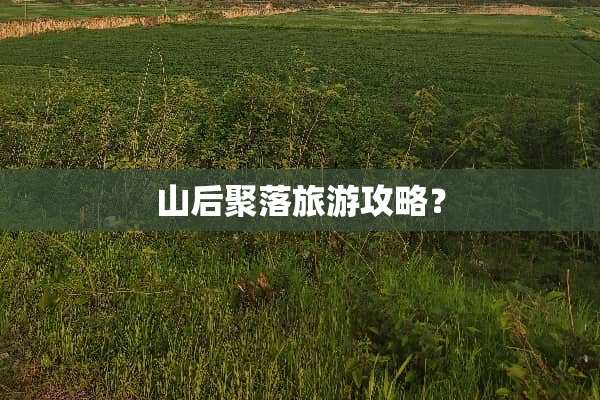 山后聚落旅游攻略？