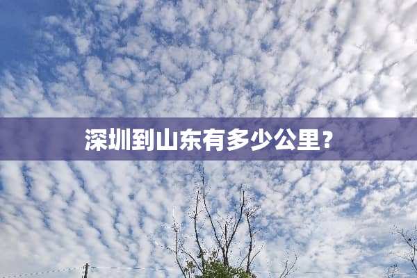 深圳到山东有多少公里？