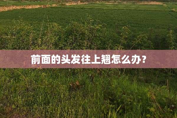 前面的头发往上翘怎么办？