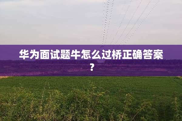 华为面试题牛怎么过桥正确答案？