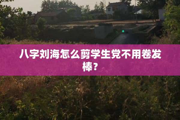八字刘海怎么剪学生党不用卷发棒？