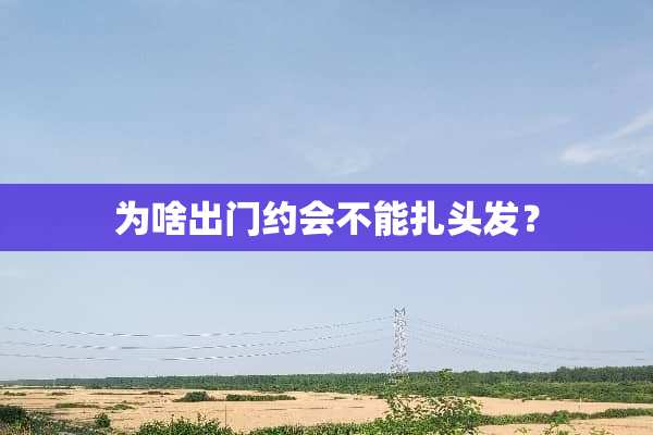 为啥出门约会不能扎头发？