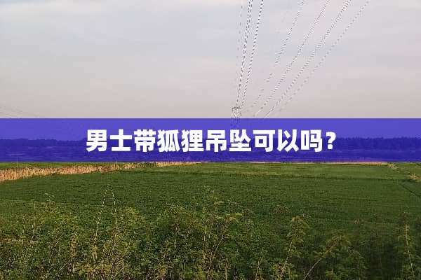 男士带狐狸吊坠可以吗？