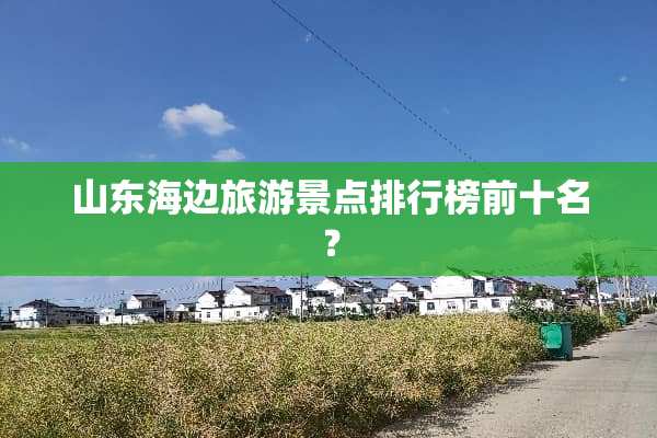 山东海边旅游景点排行榜前十名？