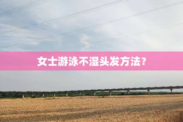 女士游泳不湿头发方法？