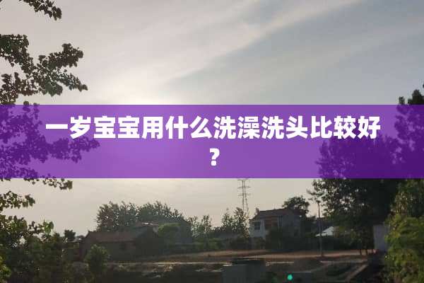 一岁宝宝用什么洗澡洗头比较好？