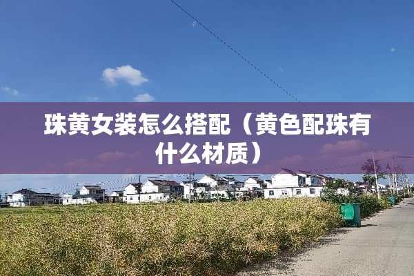 珠黄女装怎么搭配（**配珠有什么材质）
