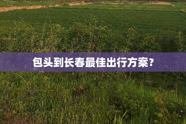 包头到长春最佳出行方案？