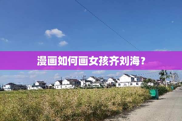 漫画如何画女孩齐刘海？