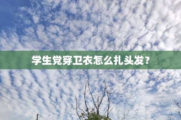 学生党穿卫衣怎么扎头发？