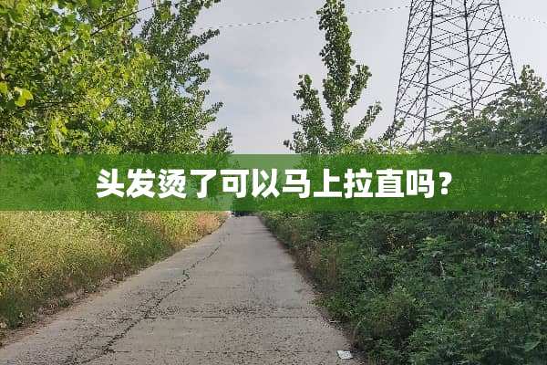 头发烫了可以马上拉直吗？
