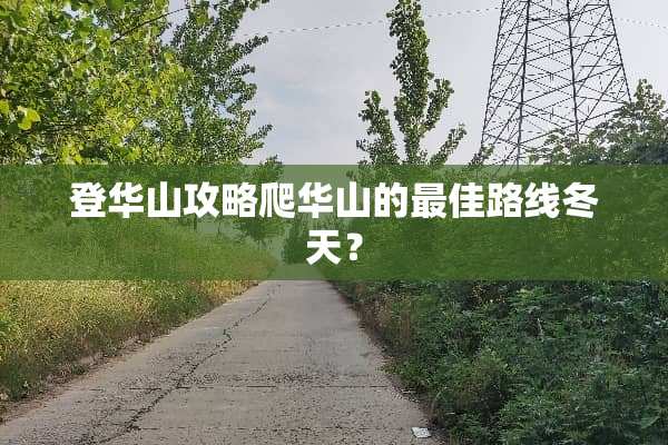 登华山攻略爬华山的最佳路线冬天？