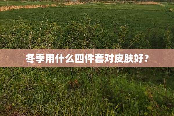 冬季用什么四件套对皮肤好？