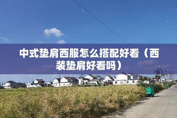 中式垫肩西服怎么搭配好看（西装垫肩好看吗）