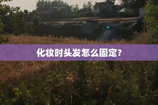化妆时头发怎么固定？
