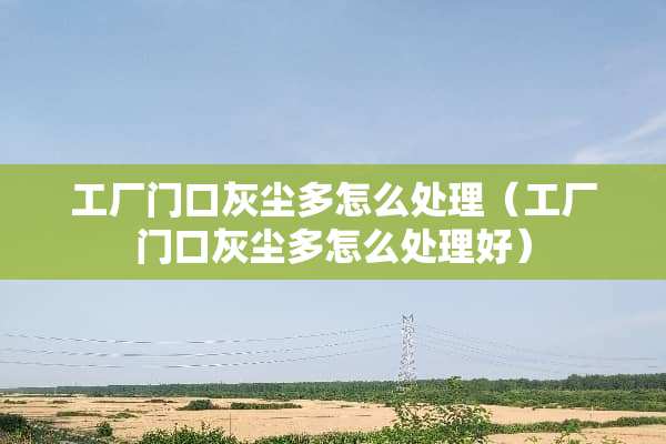 工厂门口灰尘多怎么处理（工厂门口灰尘多怎么处理好）
