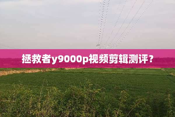 拯救者y9000p视频剪辑测评？