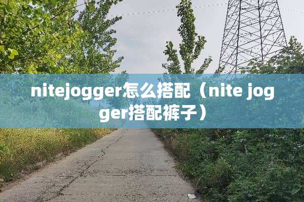 nitejogger怎么搭配（nite jogger搭配裤子）