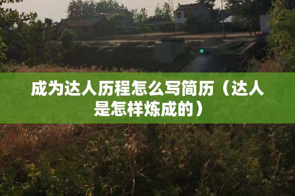 成为达人历程怎么写简历（达人是怎样炼成的）
