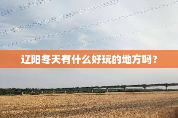 辽阳冬天有什么好玩的地方吗？