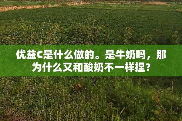 优益C是什么做的。是牛奶吗，那为什么又和酸奶不一样捏？