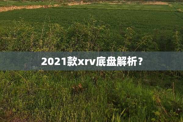 2021款xrv底盘解析？
