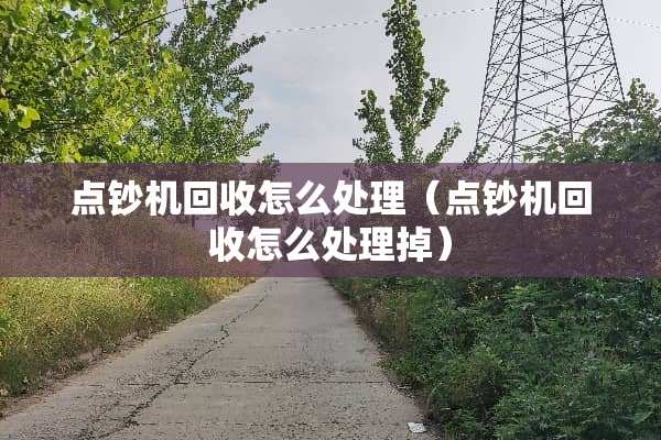点钞机回收怎么处理（点钞机回收怎么处理掉）