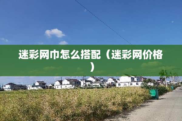 迷彩网巾怎么搭配（迷彩网价格）
