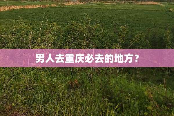 男人去重庆必去的地方？
