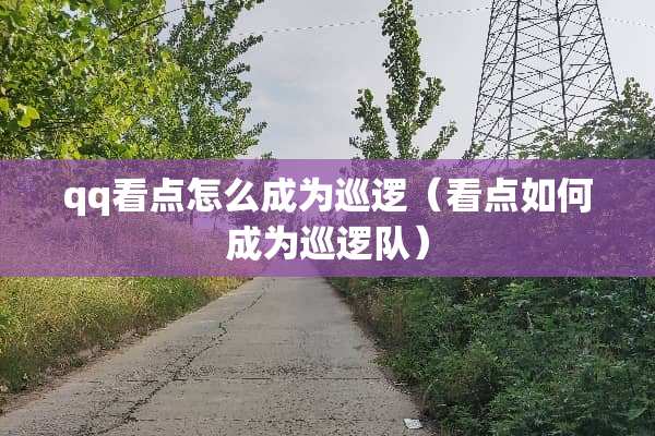 qq看点怎么成为巡逻（看点如何成为巡逻队）