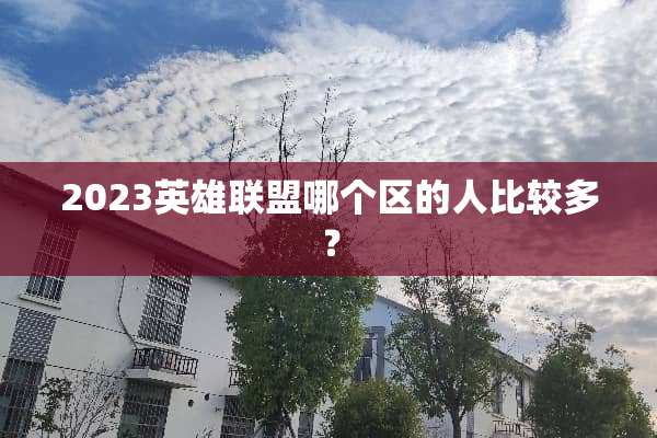2023英雄联盟哪个区的人比较多？