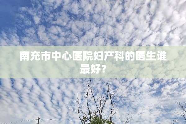 南充市中心医院妇产科的医生谁最好？