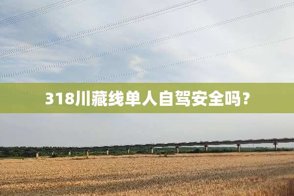 318川藏线单人自驾安全吗？