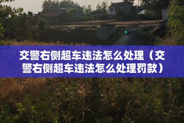 交警右侧超车违法怎么处理（交警右侧超车违法怎么处理罚款）