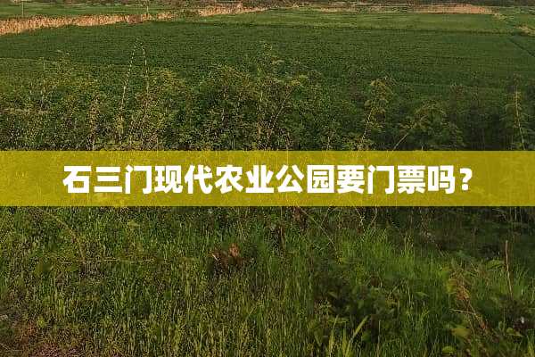 石三门现代农业公园要门票吗？