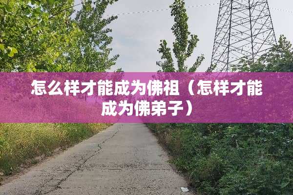怎么样才能成为佛祖（怎样才能成为佛弟子）