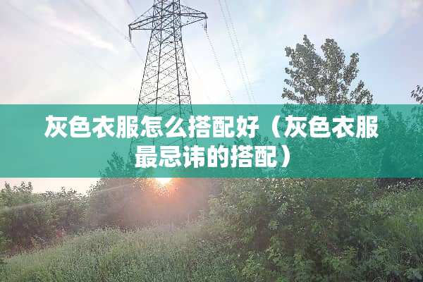 灰色衣服怎么搭配好（灰色衣服最忌讳的搭配）