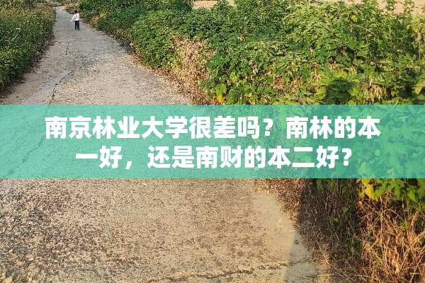 南京林业大学很差吗？南林的本一好，还是南财的本二好？