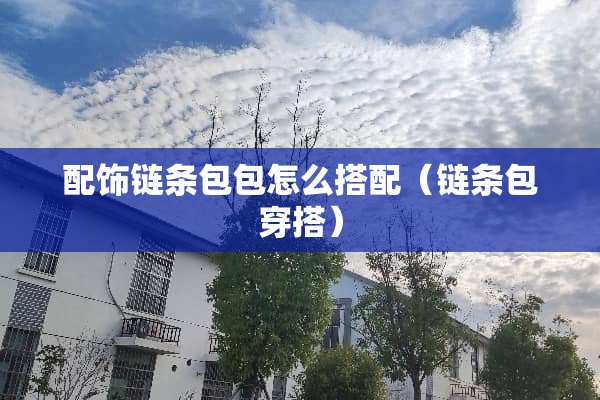 配饰链条包包怎么搭配（链条包穿搭）