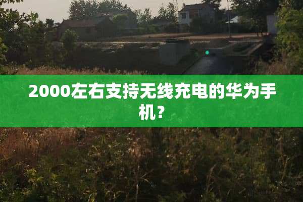 2000左右支持无线充电的华为手机？