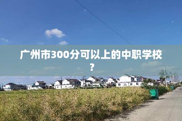 广州市300分可以上的中职学校？