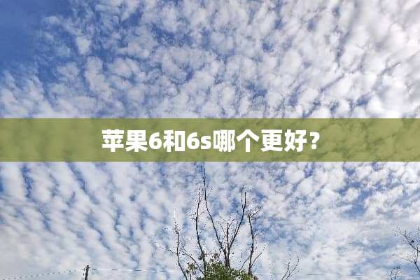 苹果6和6s哪个更好？