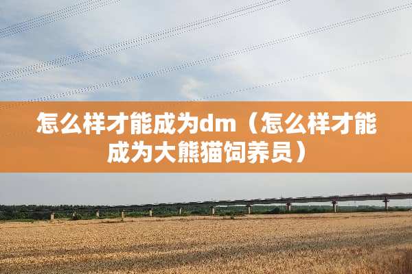 怎么样才能成为dm（怎么样才能成为大熊猫饲养员）